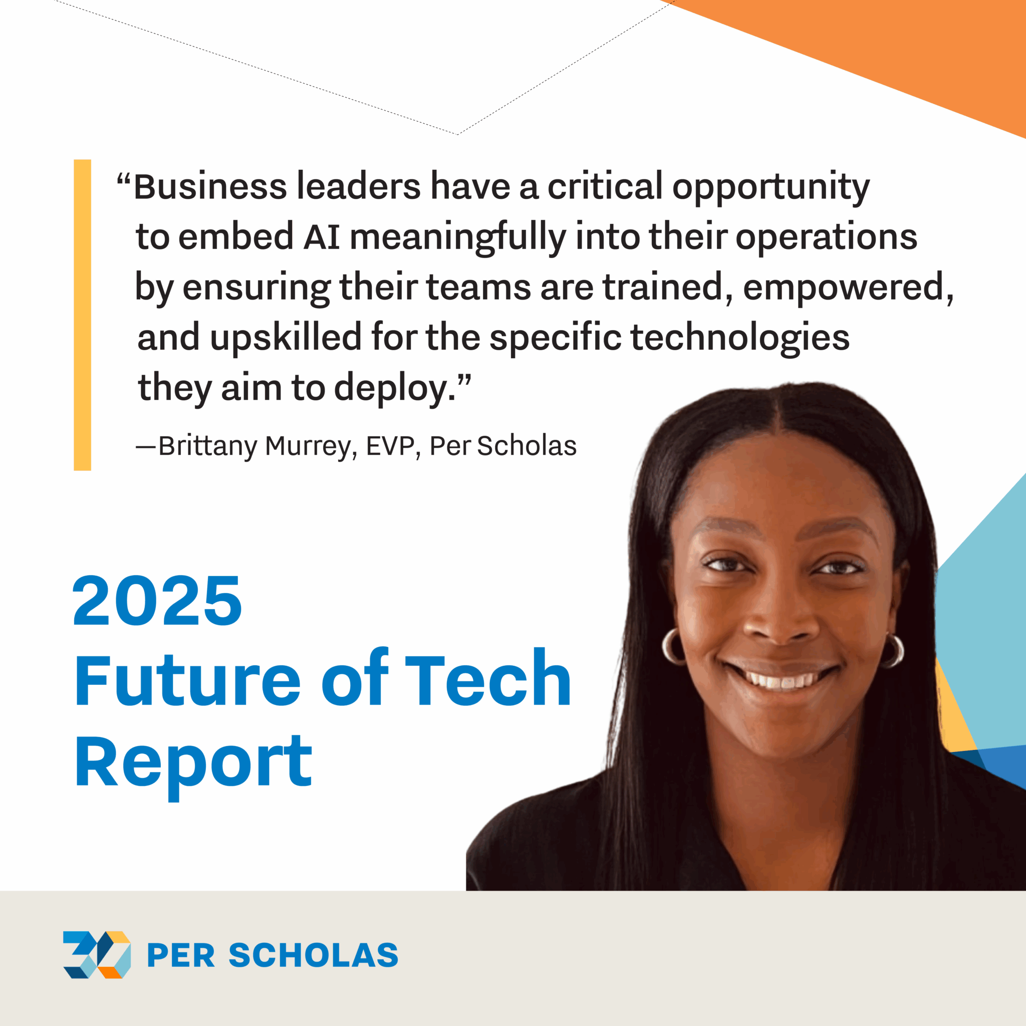 "Business leaders have a critical opportunity to embed AI meaningfully into their operations by ensuring their teams are trained, empowered, and upskilled for the specific technologies they aim to deploy." – Brittany Murrey, EVP, Per Scholas. Titled "2025 Future of Tech Report" with Per Scholas logo.